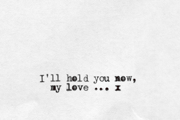 I'll hold you now, my love ... x