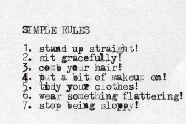 SIMPLE RULES 1. stand up straight! 2. sit gracefully! 3. comb your hair! 4. t put a bit of makeup on! 5. tody i i your clothes! 6. wear something flattering! 7. stop being sloppy! 