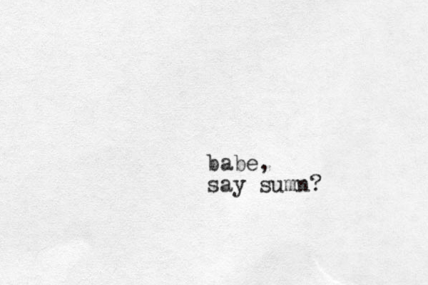babe, say sumn?