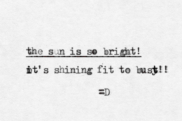 the sun is so bright! _____________________ ot i i it's shining fit to busy t t t!! =D 