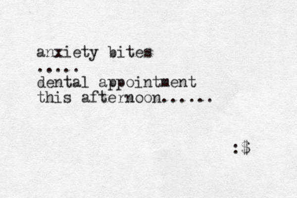 anxiety bites ..... dental appointment this afternoon...... :$ 