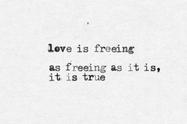 love is freeing as freeing as it is, it is true
