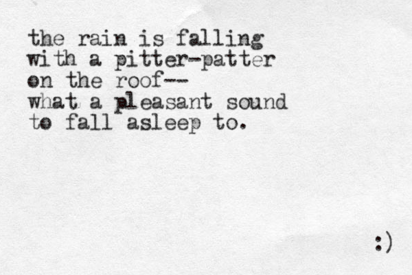 the rain is falling with a pitter-patter on the roof-- what a pleasant sound to fall asleep to. :) 