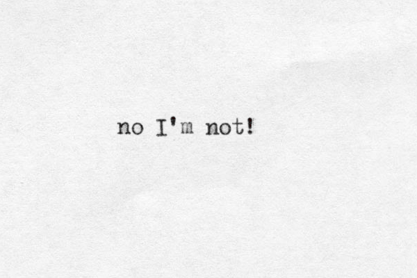 no I'm not!