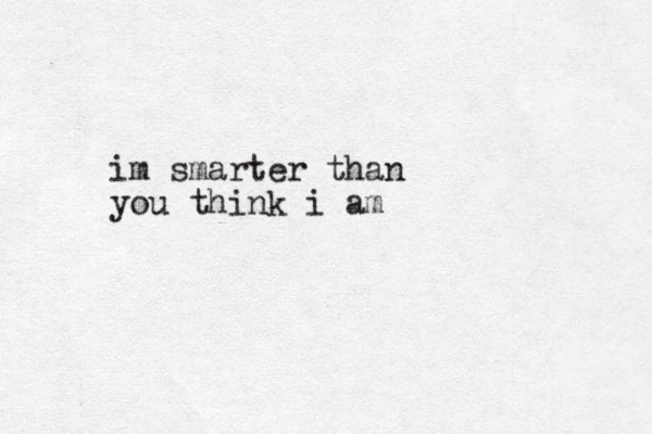 im smarter than you think i am
