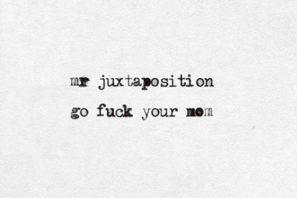mr juxtaposition go fuck your mom