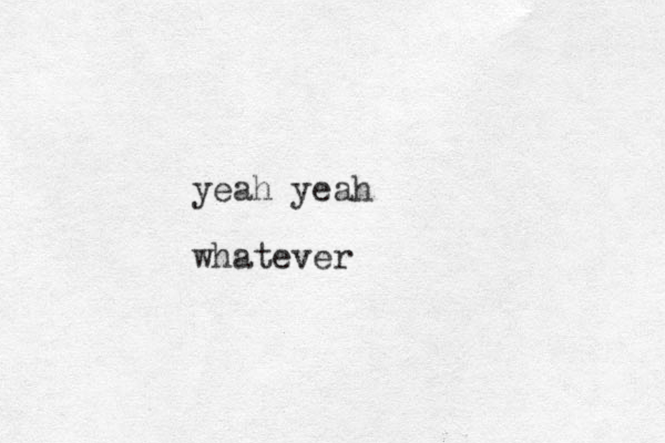 yeah yeah whatever