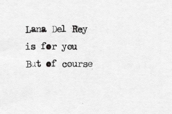 Lana Del Rey is for you But of course
