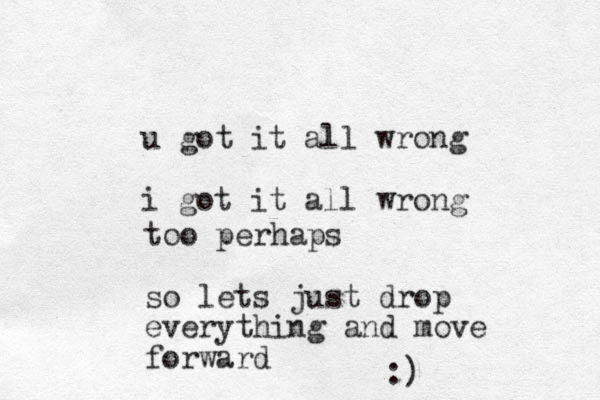 u got it all wrong i got it all wrong too perhaps so lets just drop everything and move forward :)