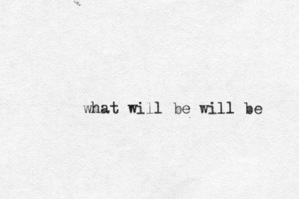 what will be will be 