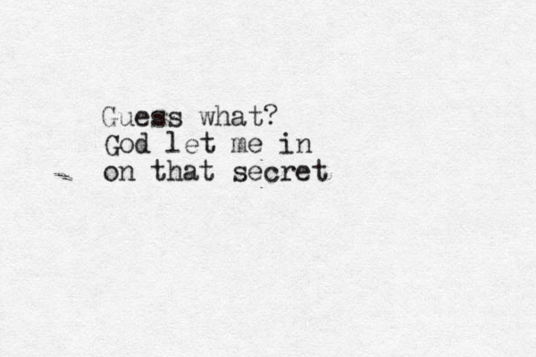 Guess what? God let me in on that secret