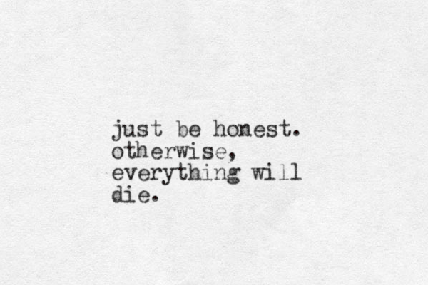 just be honest. otherwise, everything will die.