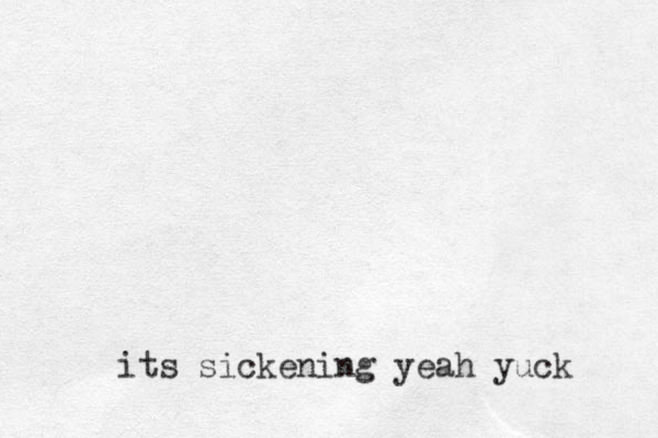 its sickening yeah yuck 