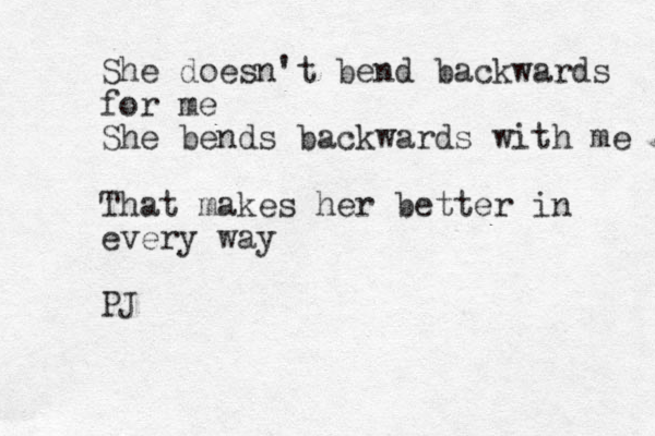 She doesn't bend backwards for me She bends backwards with me That makes her better in every way PJ