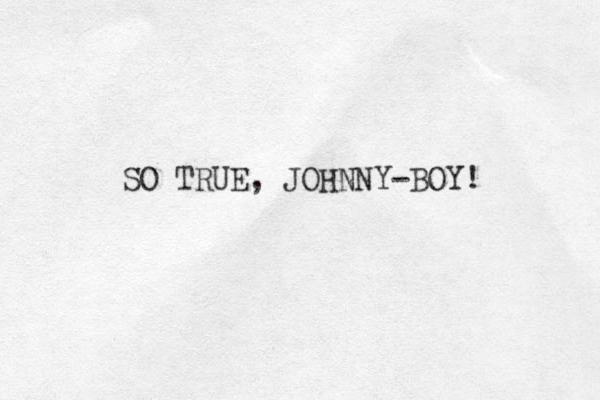 SO TRUE, JOHNNY-BOY!