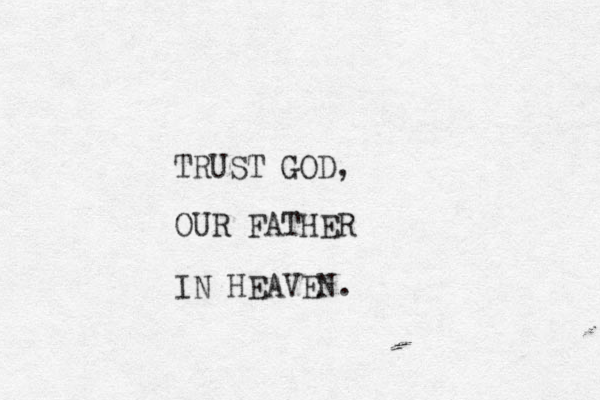 RUST T GOD, OUR FATHER IN HEAVEN. 