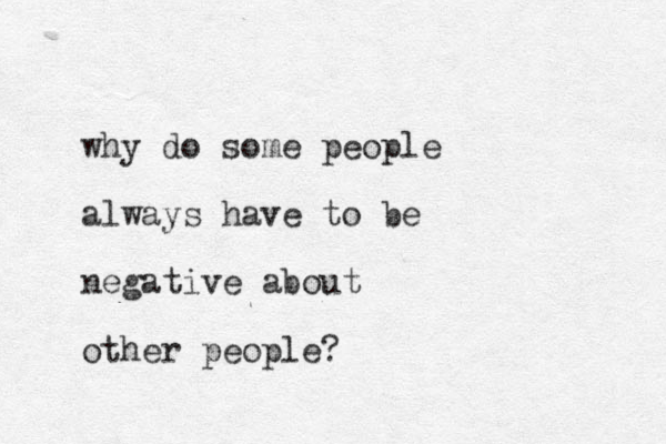 why do some people always have to be negative about other people?