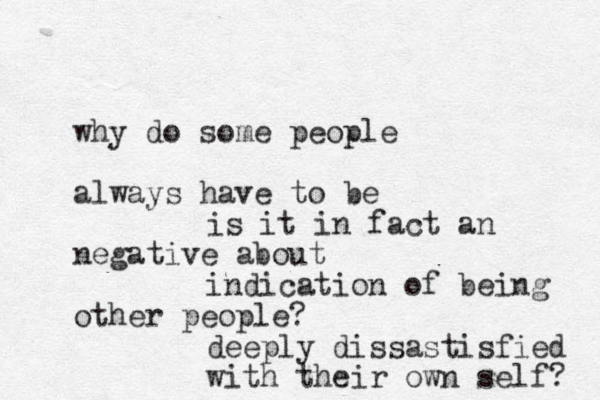 why do some people always have to be negative about other people? is it in fact an indication of being deeply dissastisfied with their own self? 