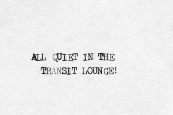 ALL QUIET IN THE TRANSIT LOUNGE! 