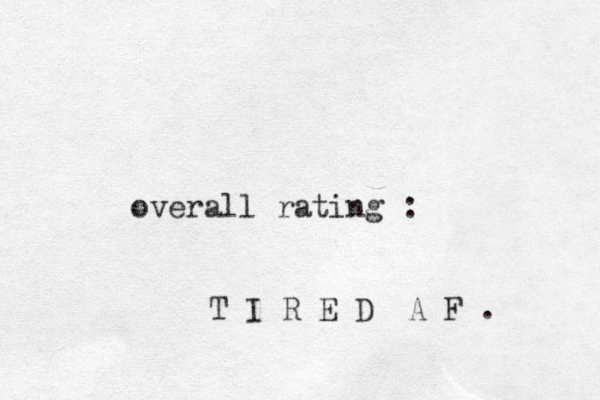 overall rating : T I R E D A F . 