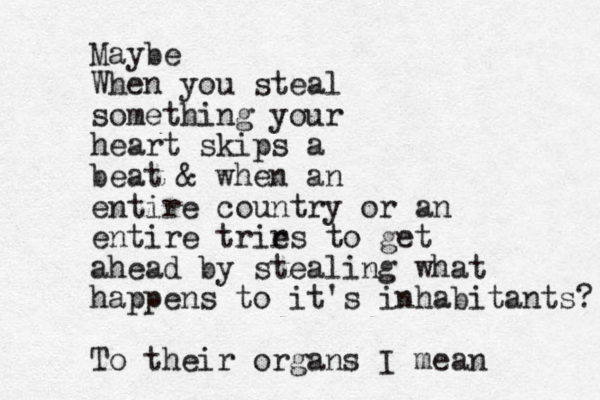 Maybe When you steal something your heart skips a beat & when an entire country or an entire trir es to get ahead by stealing what happens to it's inhabitants? To their organs I mean