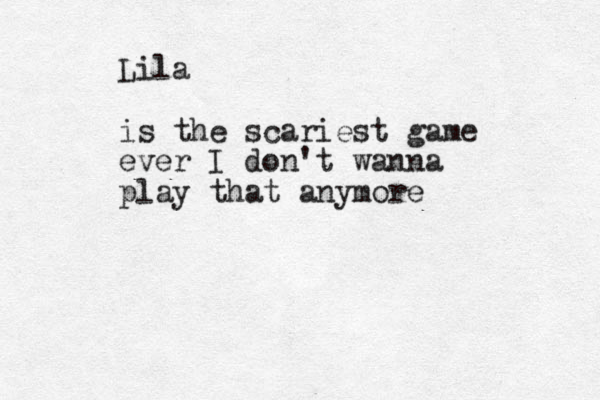 Lila is the scariest game ever I don't wanna play that anymore