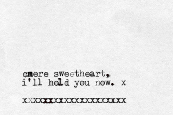 cnere m sweetheart, i'll hold you now. x xxxxxxxxxxxxxxxxxxxx 