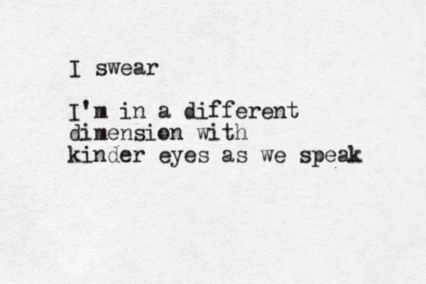 I swear I'm in a different dimension with kinder eyes as we speak