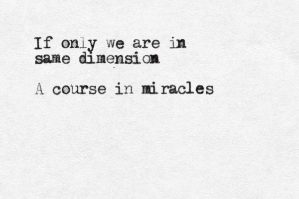 If only we are in same dimension A course in miracles