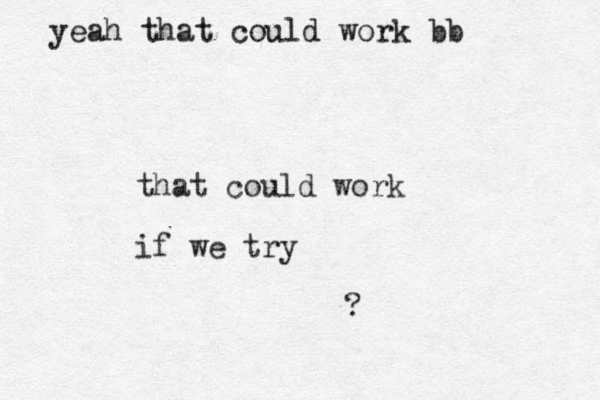 that could work if we try ? yeah that could work bb
