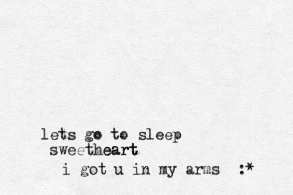 lets go to sleep sweetheart eart i got u in my arms :*