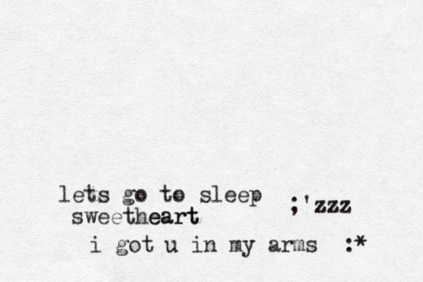 lets go to sleep sweetheart eart i got u in my arms :* ;'zzz
