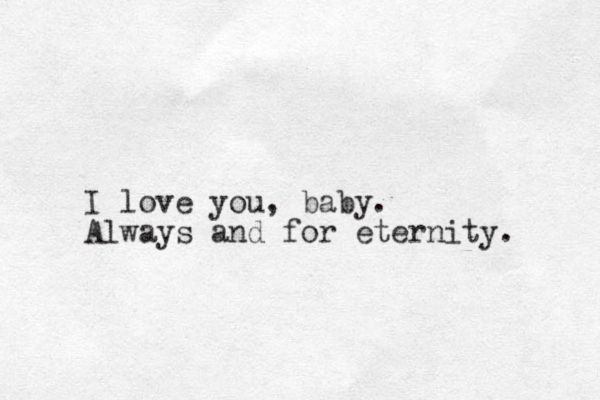 I love you, baby. Always and for eternity.