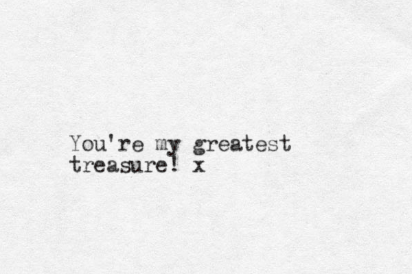 You're my greatest treasure! x
