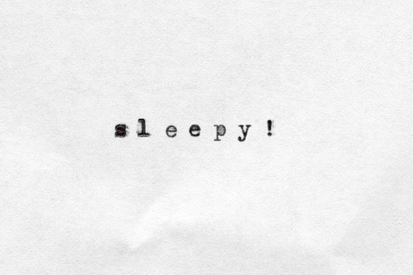 s l e e p y !