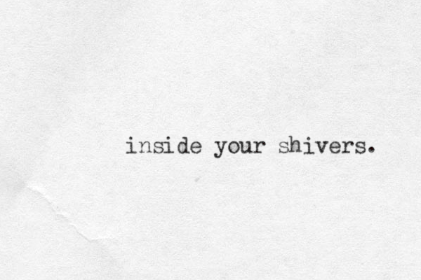 inside your shivers. 