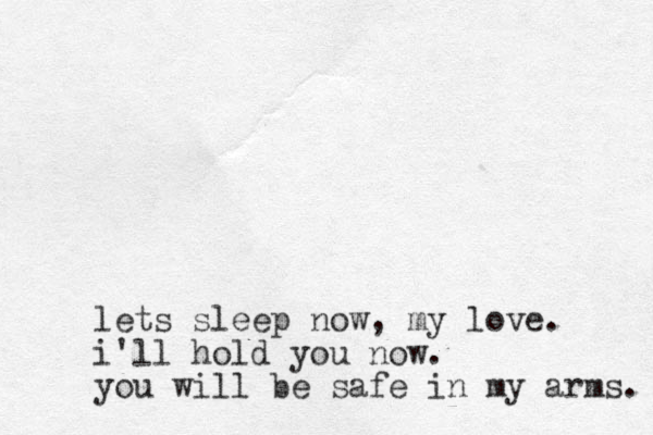 lets sleep now, my love. i'll hold you now. you will be safe in my arms. 