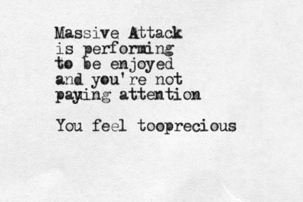 Massive Attack is performing to be enjoyed and you're not pau ying attention You feel to precious o