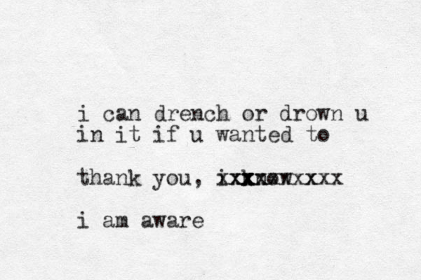 i can drench or drown u in it if u wanted to thank you, i know xx xx x x x x xx xxxxx xxx i am aware