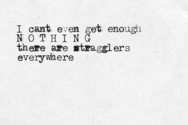 I cant even get enough N O T H I N G there are stragglers everywhere