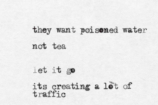 they want poisoned water not tea let it go its creating a lot of traffic