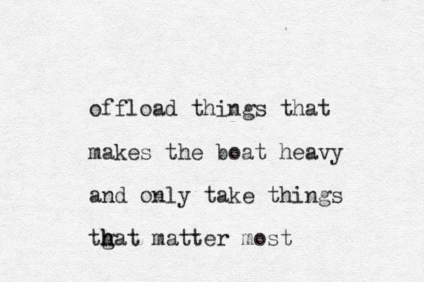 offload things that makes the boat heavy and only take things tgat h h h matter most