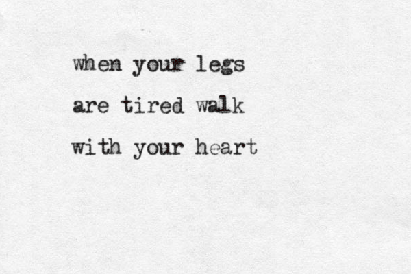 when your legs are tired walk with your heart
