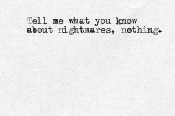 Tell me what you know about nightmares, nothing. 