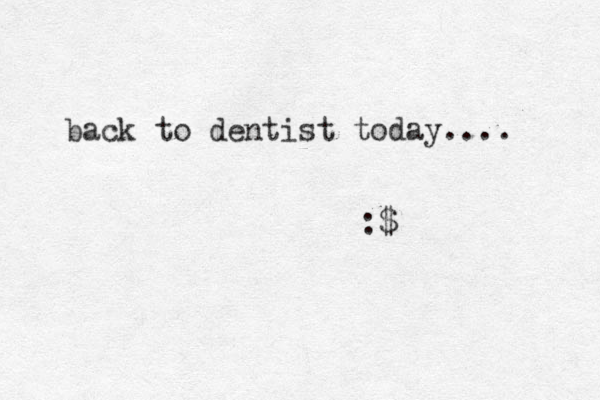 back to dentist today.... :$