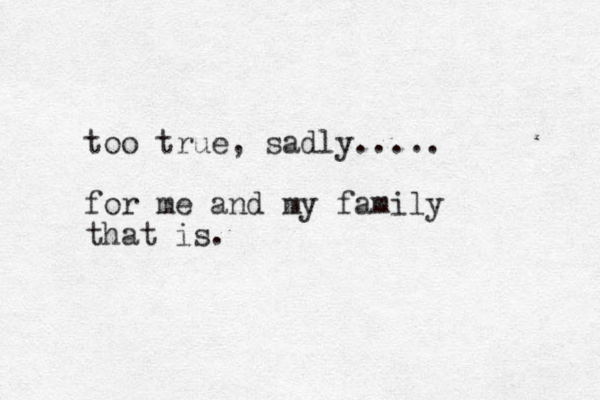 too true, sadly..... for me and my family that is.