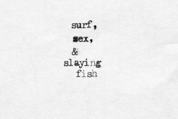 surf, sex, & slaying fish 