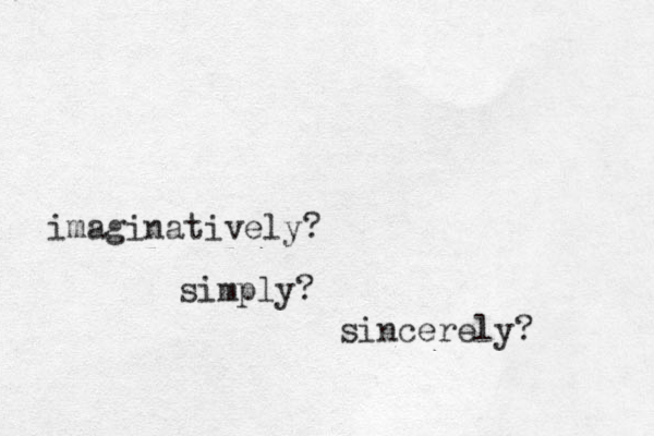 imaginatively? simply? sincerely? 