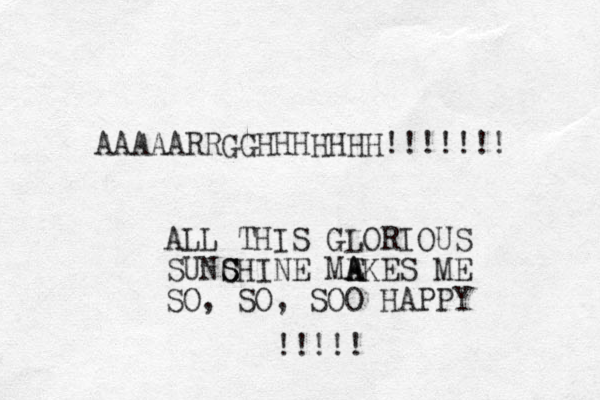 AAAAARRGGHHHHHHH!!!!!!! ALL THIS GLORIOUS SUNCHINE SS ME A AKES ME SO, SO, S Y P P A H OO !!!!! 