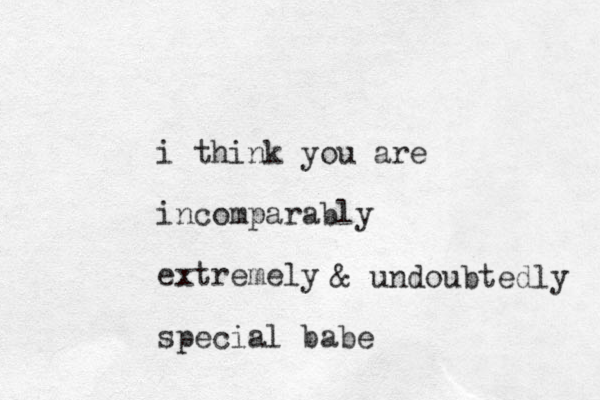i think you are incomparably extremely special babe & undoubtedly 